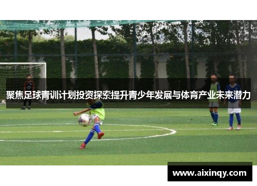 聚焦足球青训计划投资探索提升青少年发展与体育产业未来潜力