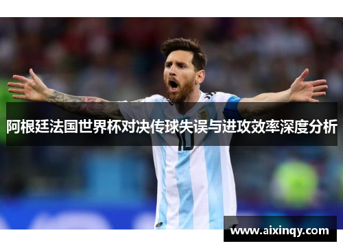 阿根廷法国世界杯对决传球失误与进攻效率深度分析