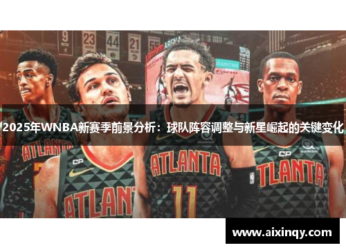 2025年WNBA新赛季前景分析：球队阵容调整与新星崛起的关键变化