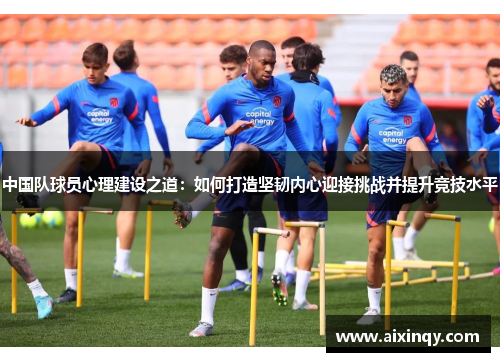 中国队球员心理建设之道：如何打造坚韧内心迎接挑战并提升竞技水平