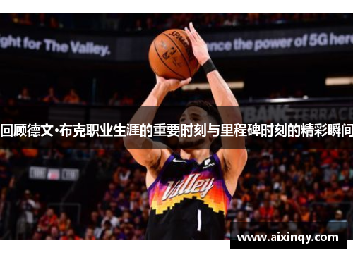 回顾德文·布克职业生涯的重要时刻与里程碑时刻的精彩瞬间