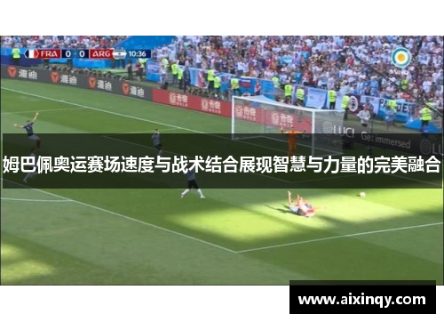 姆巴佩奥运赛场速度与战术结合展现智慧与力量的完美融合
