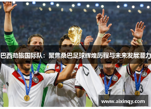 巴西劲旅国际队：聚焦桑巴足球辉煌历程与未来发展潜力
