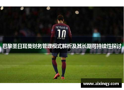 巴黎圣日耳曼财务管理模式解析及其长期可持续性探讨