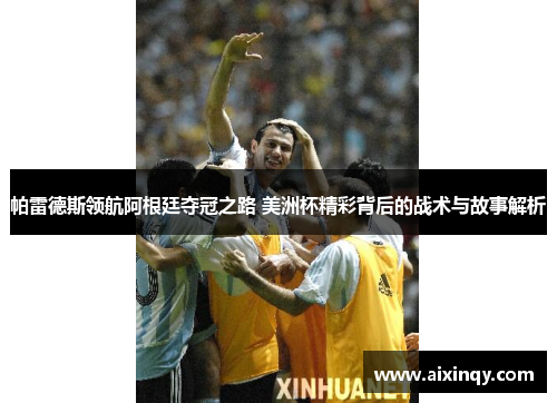 帕雷德斯领航阿根廷夺冠之路 美洲杯精彩背后的战术与故事解析