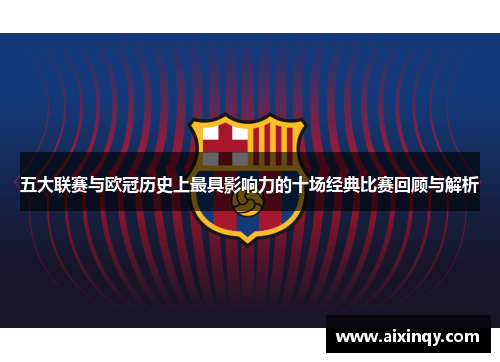 五大联赛与欧冠历史上最具影响力的十场经典比赛回顾与解析