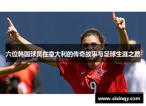 六位韩国球员在意大利的传奇故事与足球生涯之路