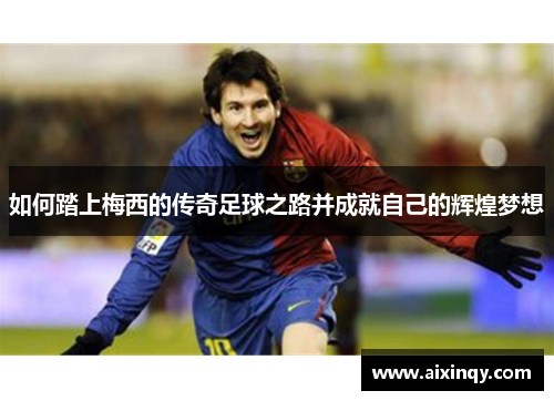 如何踏上梅西的传奇足球之路并成就自己的辉煌梦想