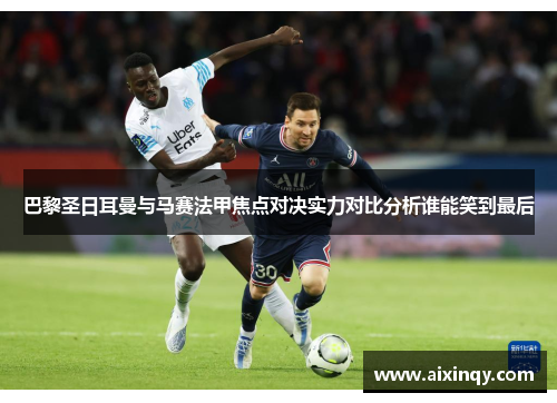 巴黎圣日耳曼与马赛法甲焦点对决实力对比分析谁能笑到最后