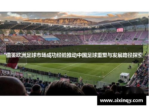 借鉴欧洲足球市场成功经验推动中国足球重塑与发展路径探索