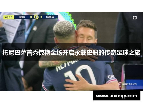 托尼巴萨首秀惊艳全场开启永载史册的传奇足球之旅