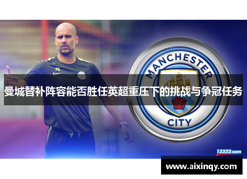 曼城替补阵容能否胜任英超重压下的挑战与争冠任务