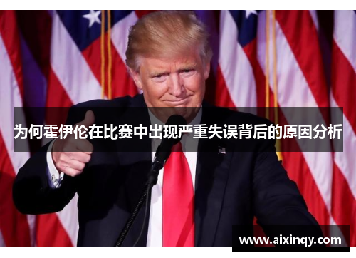 为何霍伊伦在比赛中出现严重失误背后的原因分析