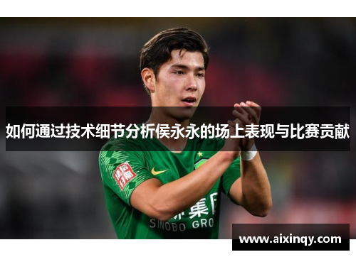 如何通过技术细节分析侯永永的场上表现与比赛贡献