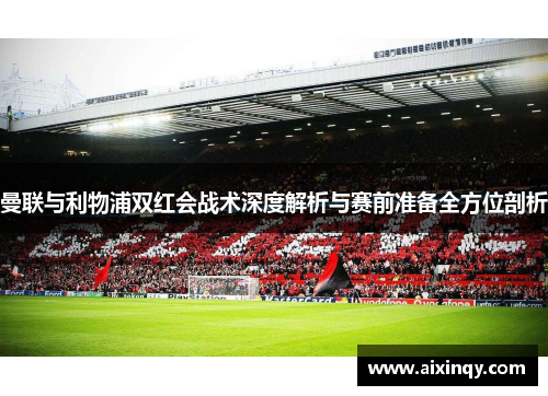 曼联与利物浦双红会战术深度解析与赛前准备全方位剖析