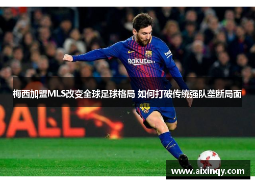 梅西加盟MLS改变全球足球格局 如何打破传统强队垄断局面