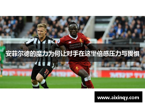 安菲尔德的魔力为何让对手在这里倍感压力与畏惧
