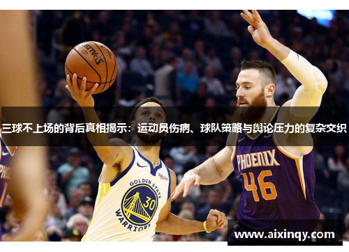 三球不上场的背后真相揭示：运动员伤病、球队策略与舆论压力的复杂交织