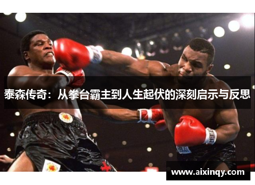 泰森传奇：从拳台霸主到人生起伏的深刻启示与反思
