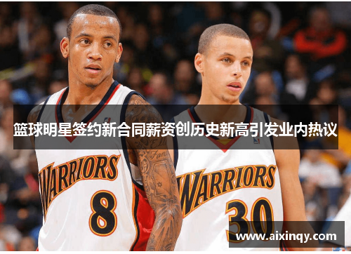 篮球明星签约新合同薪资创历史新高引发业内热议