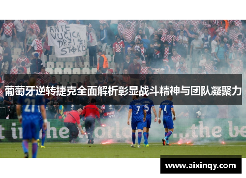葡萄牙逆转捷克全面解析彰显战斗精神与团队凝聚力