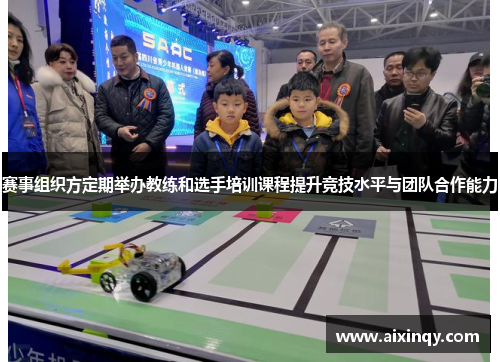 赛事组织方定期举办教练和选手培训课程提升竞技水平与团队合作能力 赛事组织方定期举办教练和选手培训课程提升竞技水平与团队合作能力