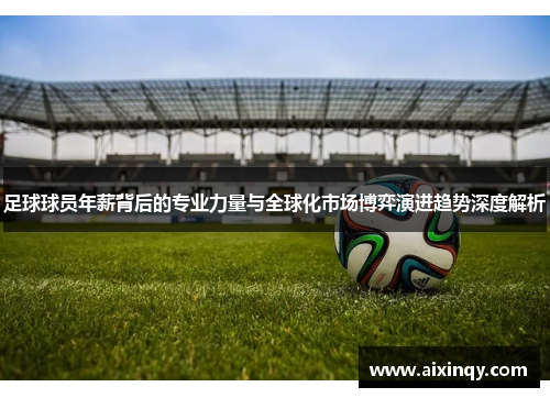 足球球员年薪背后的专业力量与全球化市场博弈演进趋势深度解析
