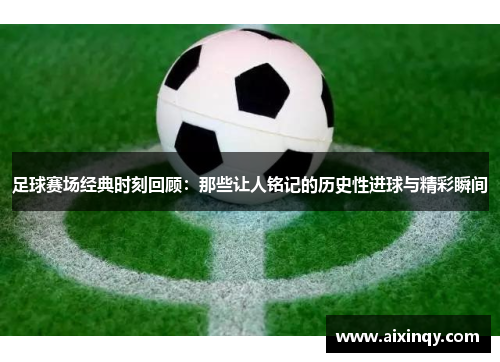 足球赛场经典时刻回顾：那些让人铭记的历史性进球与精彩瞬间